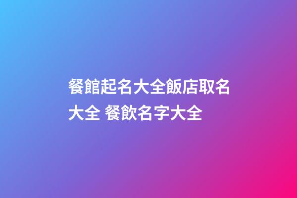 餐館起名大全飯店取名大全 餐飲名字大全-第1張-店鋪起名-玄機派